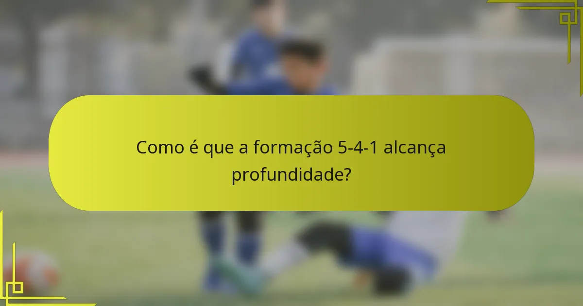 Como é que a formação 5-4-1 alcança profundidade?