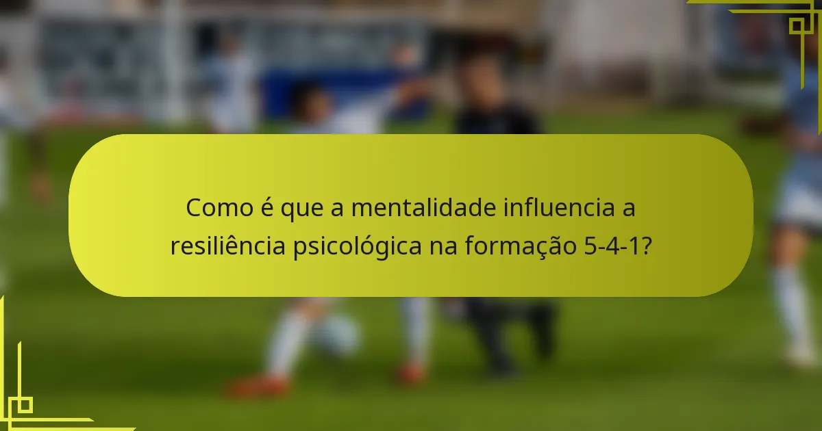 Como é que a mentalidade influencia a resiliência psicológica na formação 5-4-1?