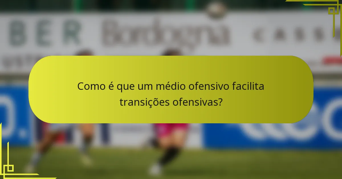 Como é que um médio ofensivo facilita transições ofensivas?