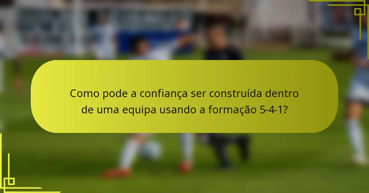 Como pode a confiança ser construída dentro de uma equipa usando a formação 5-4-1?