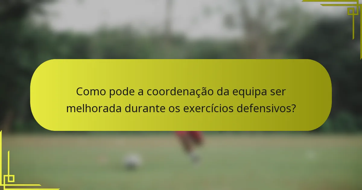 Como pode a coordenação da equipa ser melhorada durante os exercícios defensivos?