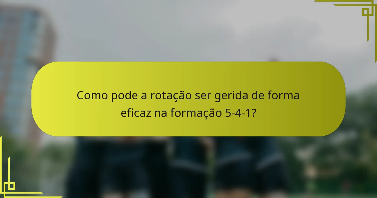 Como pode a rotação ser gerida de forma eficaz na formação 5-4-1?