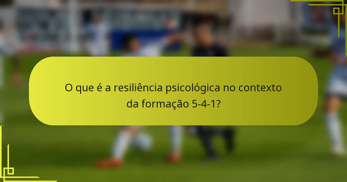 O que é a resiliência psicológica no contexto da formação 5-4-1?