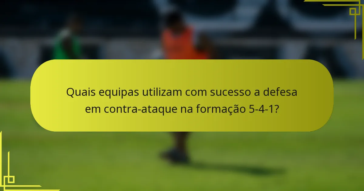 Quais equipas utilizam com sucesso a defesa em contra-ataque na formação 5-4-1?