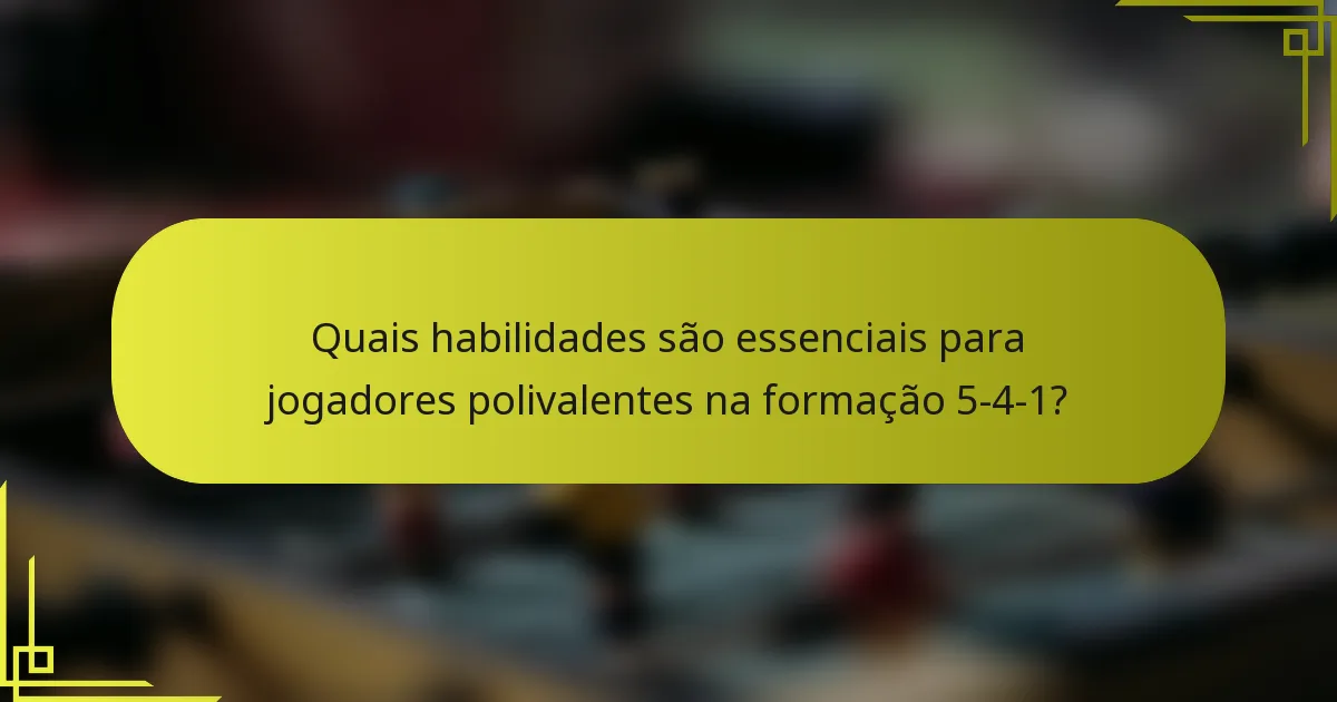 Quais habilidades são essenciais para jogadores polivalentes na formação 5-4-1?