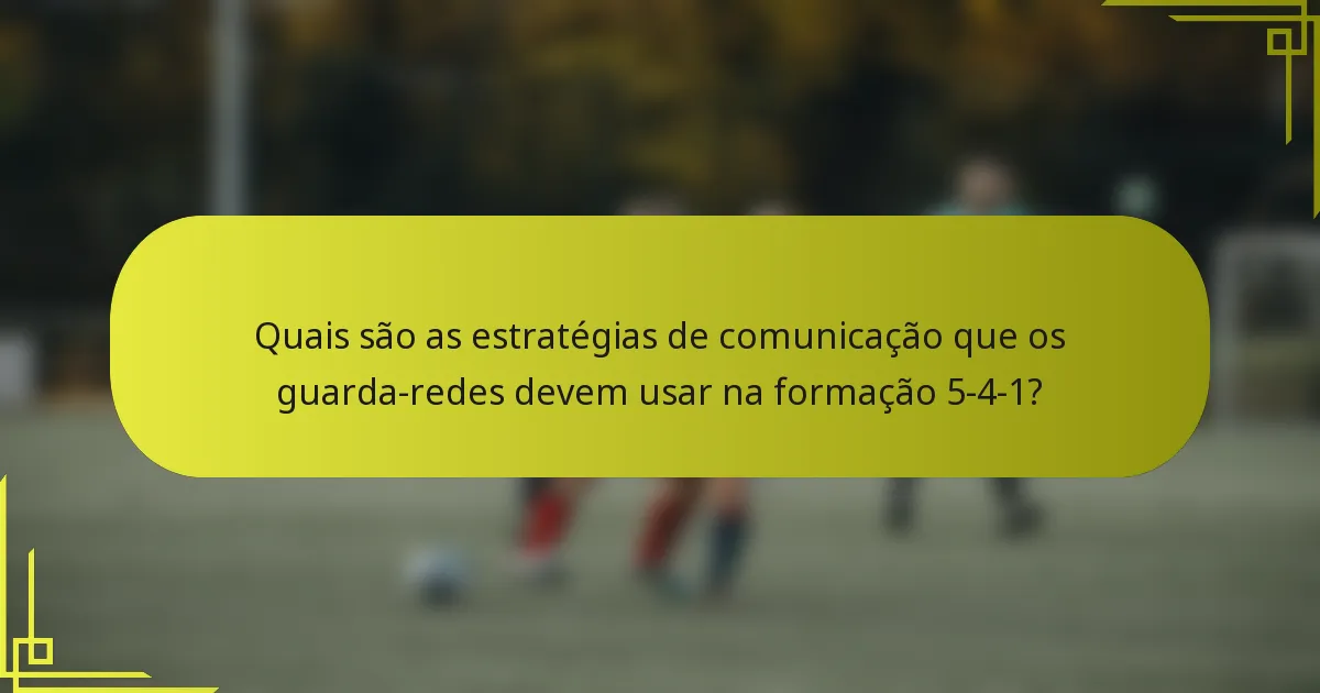 Quais são as estratégias de comunicação que os guarda-redes devem usar na formação 5-4-1?