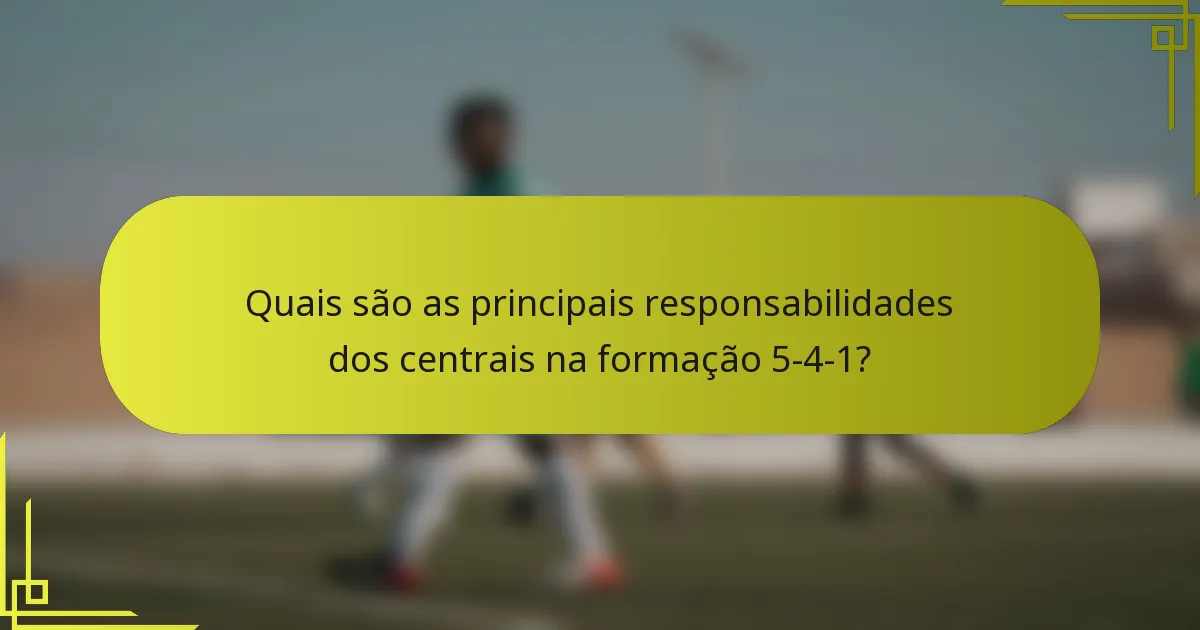 Quais são as principais responsabilidades dos centrais na formação 5-4-1?