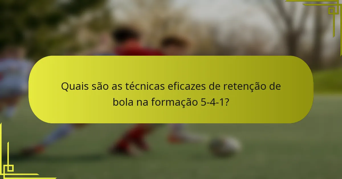 Quais são as técnicas eficazes de retenção de bola na formação 5-4-1?