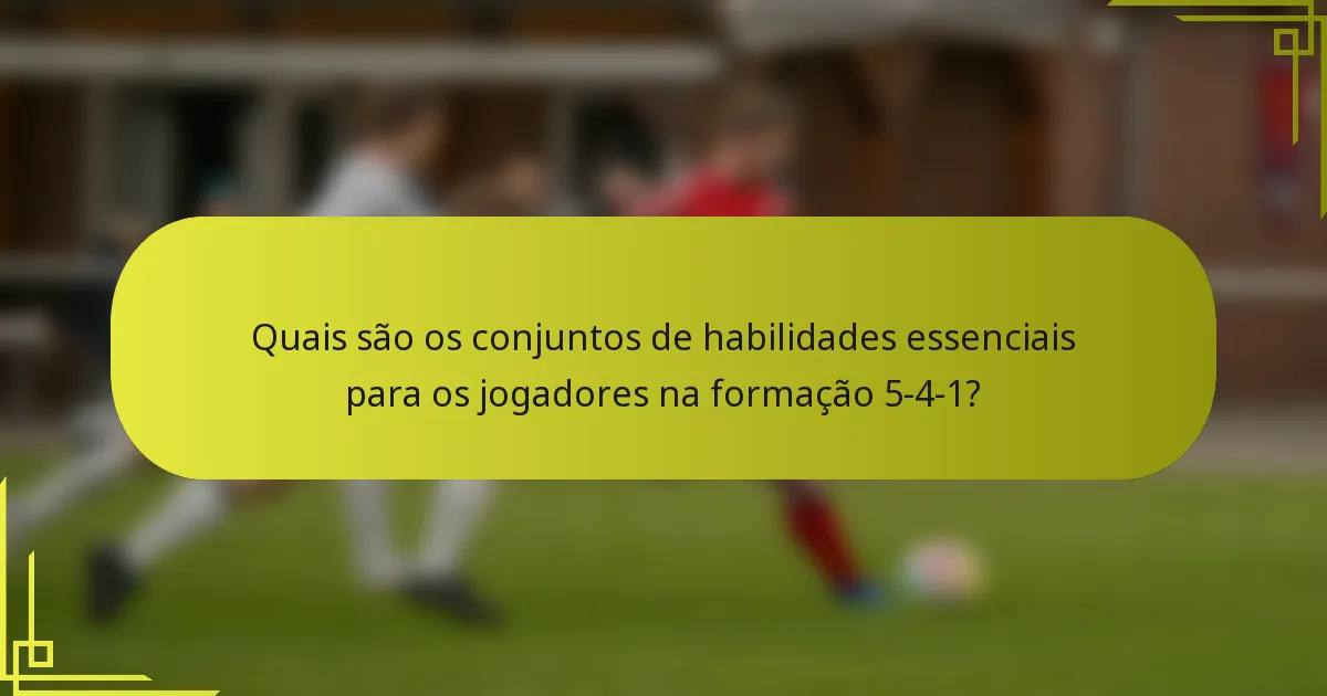 Quais são os conjuntos de habilidades essenciais para os jogadores na formação 5-4-1?