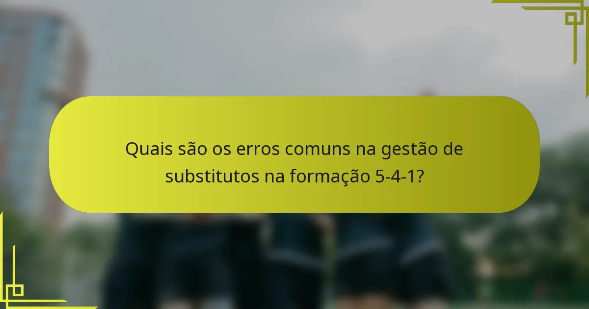 Quais são os erros comuns na gestão de substitutos na formação 5-4-1?