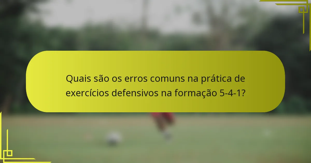 Quais são os erros comuns na prática de exercícios defensivos na formação 5-4-1?