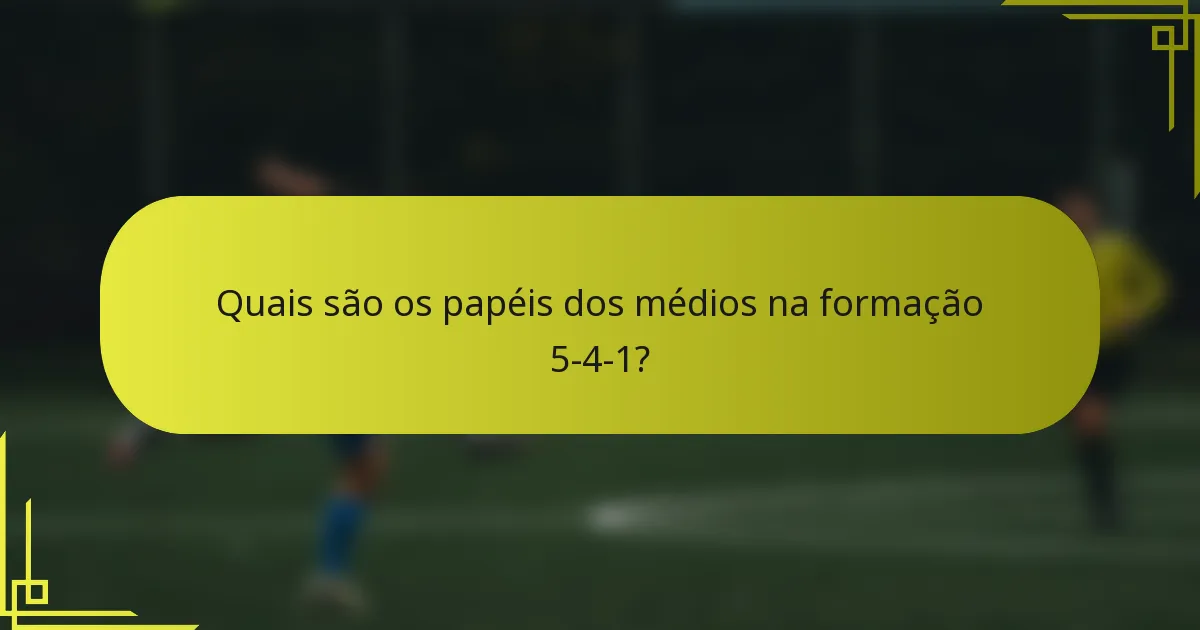 Quais são os papéis dos médios na formação 5-4-1?