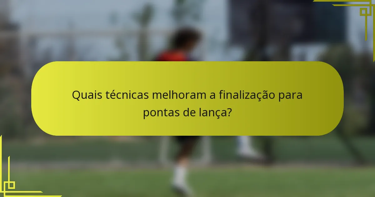 Quais técnicas melhoram a finalização para pontas de lança?