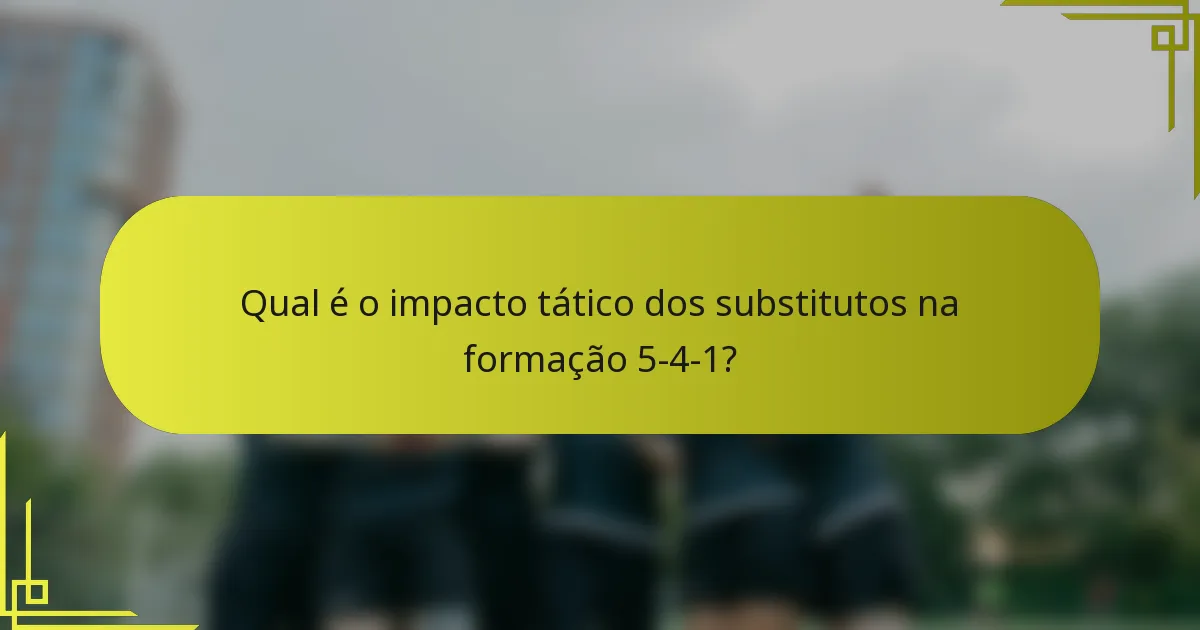 Qual é o impacto tático dos substitutos na formação 5-4-1?