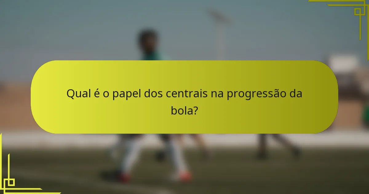 Qual é o papel dos centrais na progressão da bola?